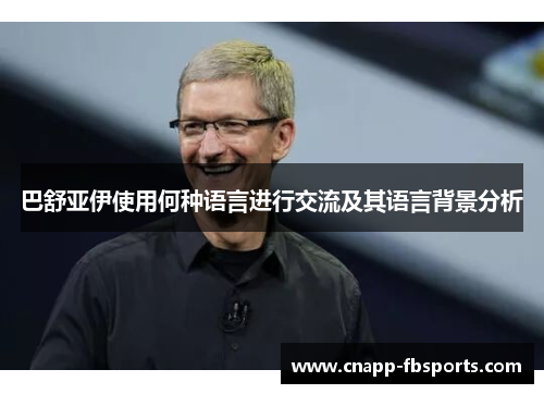 巴舒亚伊使用何种语言进行交流及其语言背景分析 巴舒亚伊使用何种语言进行交流及其语言背景分析