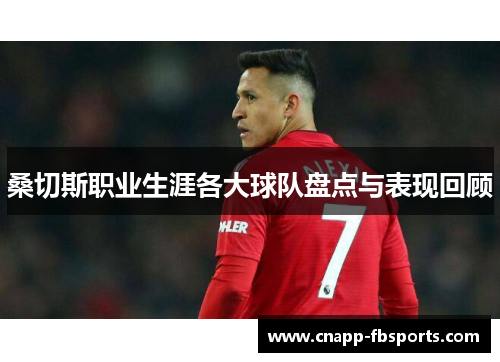 桑切斯职业生涯各大球队盘点与表现回顾 桑切斯职业生涯各大球队盘点与表现回顾