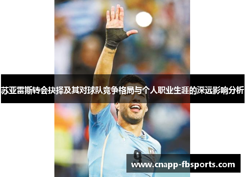 苏亚雷斯转会抉择及其对球队竞争格局与个人职业生涯的深远影响分析