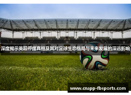 深度揭示英超停摆真相及其对足球生态格局与未来发展的深远影响