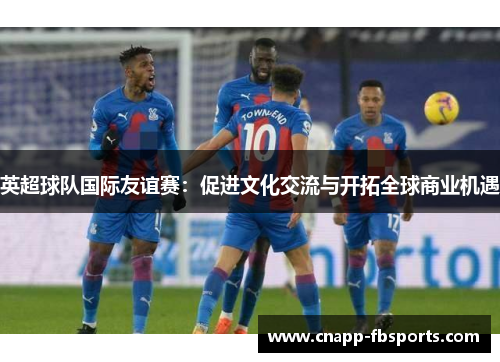 英超球队国际友谊赛：促进文化交流与开拓全球商业机遇