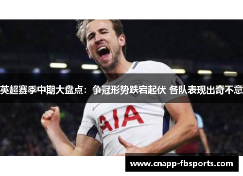 英超赛季中期大盘点:争冠形势跌宕起伏 各队表现出奇不意 英超赛季中期大盘点:争冠形势跌宕起伏 各队表现出奇不意