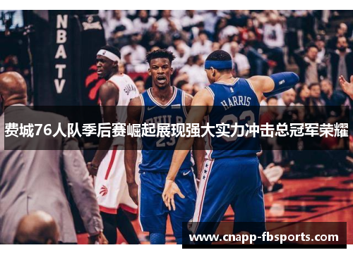费城76人队季后赛崛起展现强大实力冲击总冠军荣耀