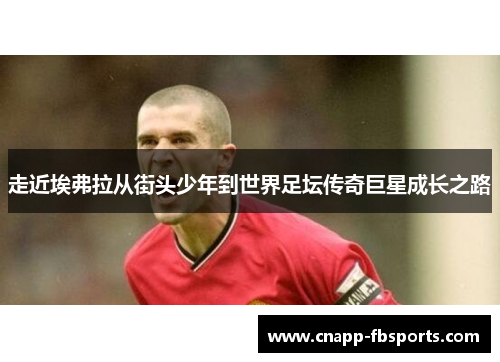 走近埃弗拉从街头少年到世界足坛传奇巨星成长之路