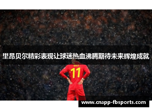 里昂贝尔精彩表现让球迷热血沸腾期待未来辉煌成就