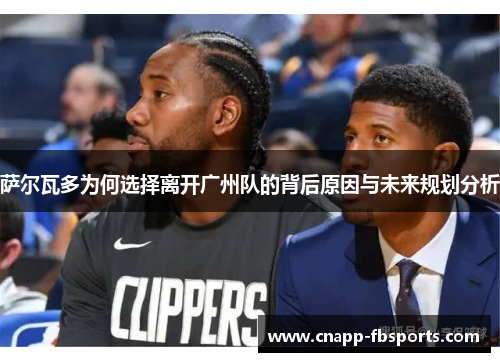 萨尔瓦多为何选择离开广州队的背后原因与未来规划分析