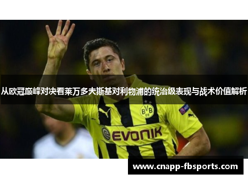 从欧冠巅峰对决看莱万多夫斯基对利物浦的统治级表现与战术价值解析