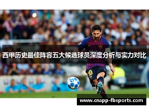 西甲历史最佳阵容五大候选球员深度分析与实力对比 西甲历史最佳阵容五大候选球员深度分析与实力对比