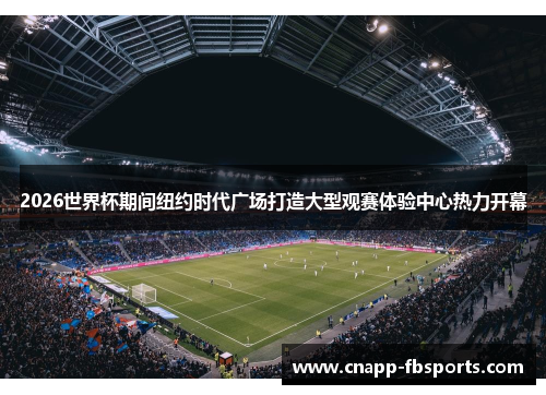 2026世界杯期间纽约时代广场打造大型观赛体验中心热力开幕