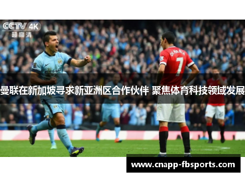 曼联在新加坡寻求新亚洲区合作伙伴 聚焦体育科技领域发展