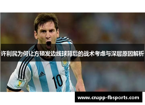 许利民为何让方硕发边线球背后的战术考虑与深层原因解析