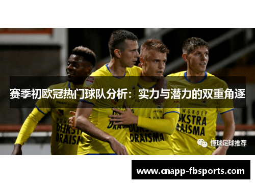 赛季初欧冠热门球队分析：实力与潜力的双重角逐