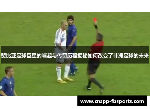 赞比亚足球巨星的崛起与传奇历程揭秘如何改变了非洲足球的未来