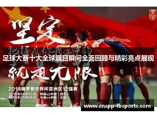 足球大赛十大全球瞩目瞬间全面回顾与精彩亮点展现