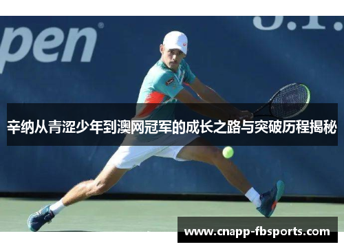 辛纳从青涩少年到澳网冠军的成长之路与突破历程揭秘