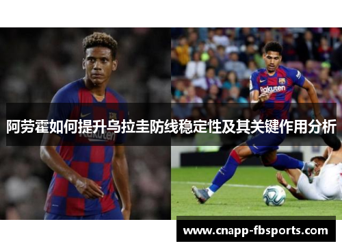 阿劳霍如何提升乌拉圭防线稳定性及其关键作用分析