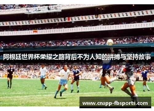 阿根廷世界杯荣耀之路背后不为人知的拼搏与坚持故事