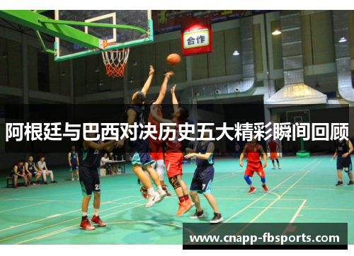阿根廷与巴西对决历史五大精彩瞬间回顾