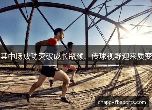 某中场成功突破成长瓶颈，传球视野迎来质变