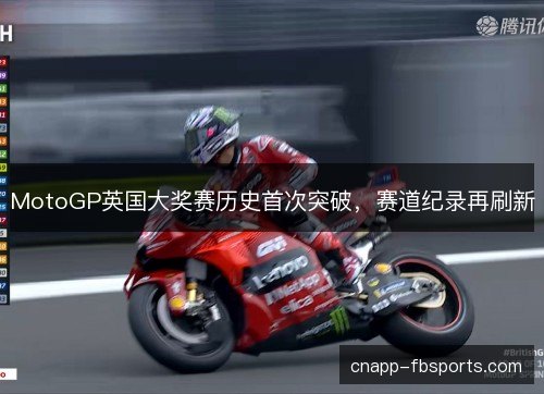 MotoGP英国大奖赛历史首次突破，赛道纪录再刷新