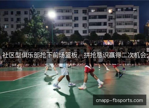 社区型俱乐部抢下前场篮板，拼抢意识赢得二次机会